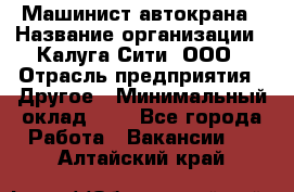 Машинист автокрана › Название организации ­ Калуга-Сити, ООО › Отрасль предприятия ­ Другое › Минимальный оклад ­ 1 - Все города Работа » Вакансии   . Алтайский край